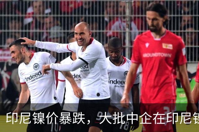 印尼镍价暴跌，大批中企在印尼镍厂亏惨，集体减产自救