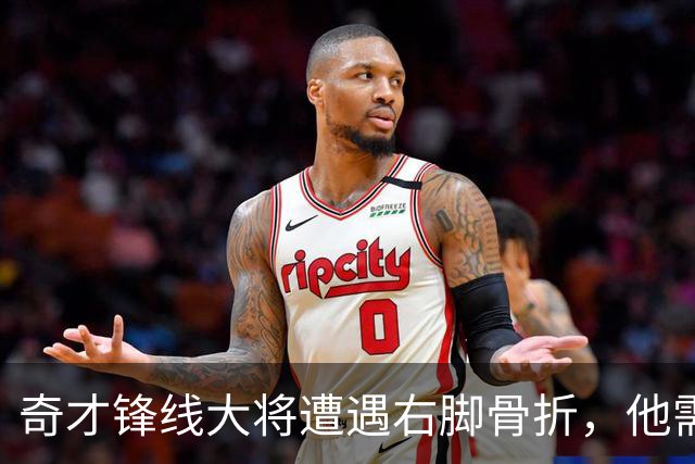 奇才锋线大将遭遇右脚骨折，他需要缺席很长一段时间的比赛？