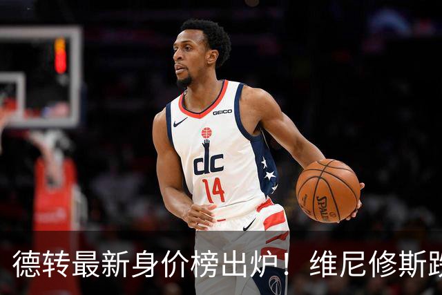 德转最新身价榜出炉！维尼修斯跌出前九 英超仅有哈兰德撑场面